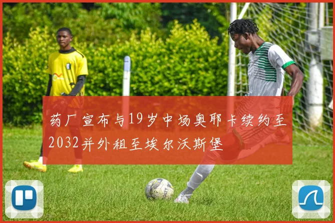 药厂宣布与19岁中场奥耶卡续约至2032并外租至埃尔沃斯堡