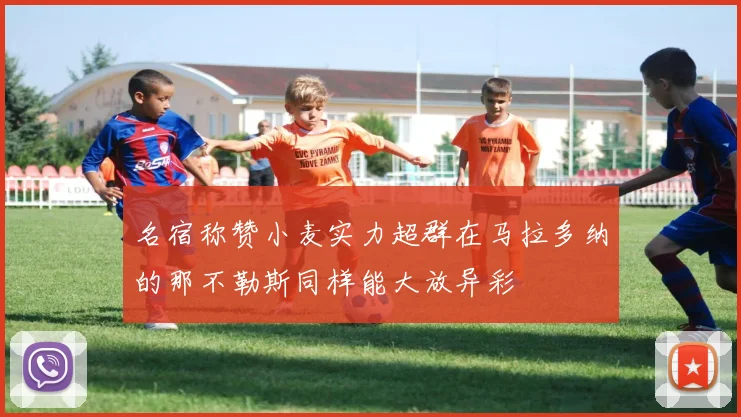 名宿称赞小麦实力超群在马拉多纳的那不勒斯同样能大放异彩