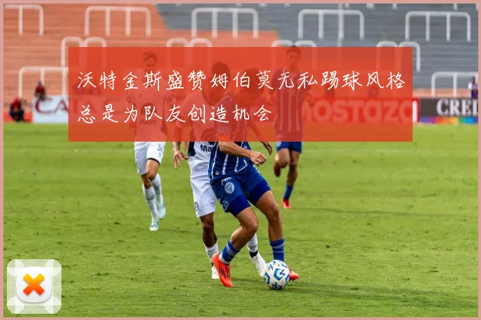 沃特金斯盛赞姆伯莫无私踢球风格总是为队友创造机会