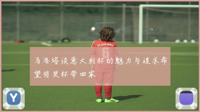 马洛塔谈意大利杯的魅力与追求希望将奖杯带回家